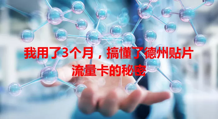 我用了3个月，搞懂了德州贴片流量卡的秘密