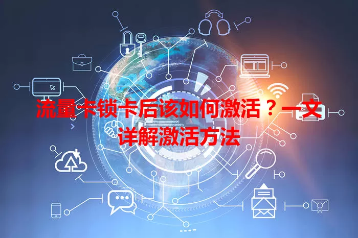 流量卡锁卡后该如何激活？一文详解激活方法