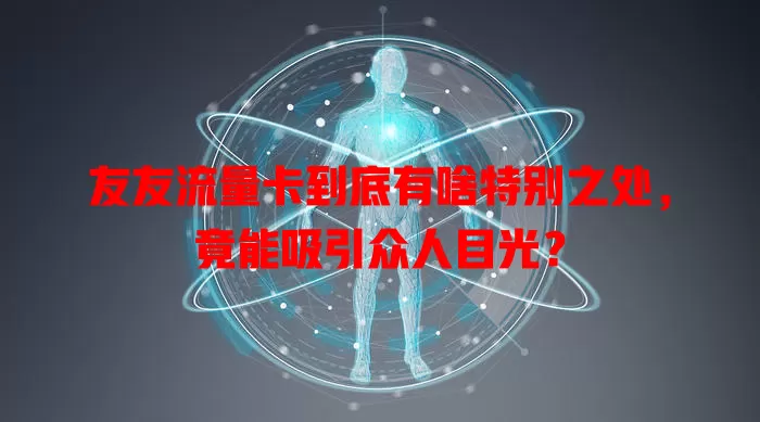 友友流量卡到底有啥特别之处，竟能吸引众人目光？