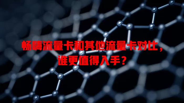 畅嗨流量卡和其他流量卡对比，谁更值得入手？