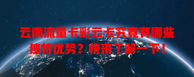云南流量卡彩云卡究竟有哪些独特优势？快来了解一下！