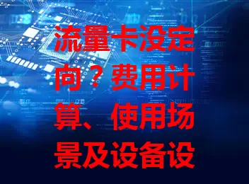 流量卡没定向？费用计算、使用场景及设备设置要点需留意