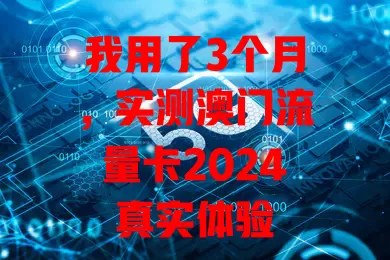 我用了3个月，实测澳门流量卡2024真实体验