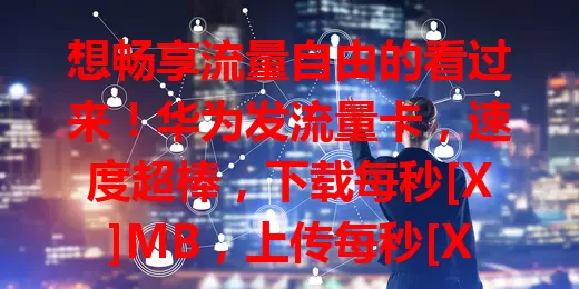 想畅享流量自由的看过来！华为发流量卡，速度超棒，下载每秒[X]MB，上传每秒[X]MB。套餐灵活，多设备通用，旅行办公都方便，开启流量新篇章，让网络生活更随心高效！