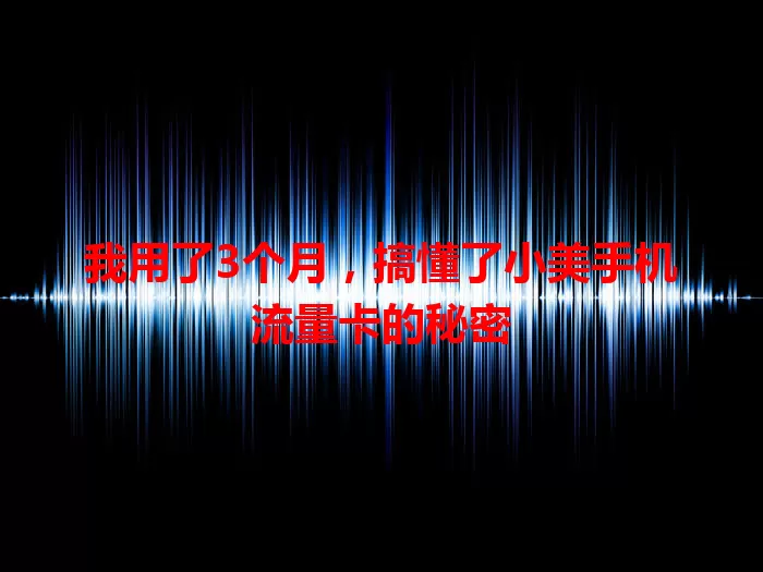 我用了3个月，搞懂了小美手机流量卡的秘密