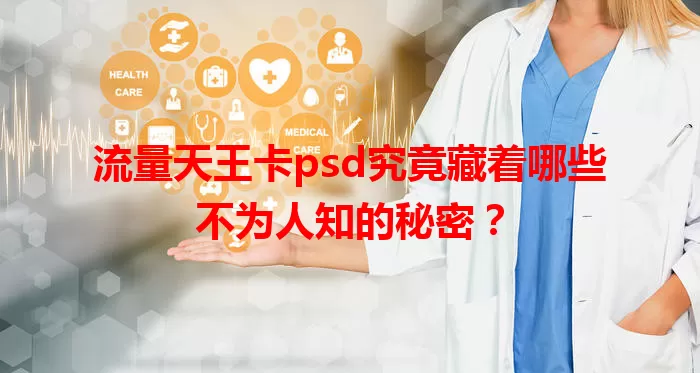 流量天王卡psd究竟藏着哪些不为人知的秘密？