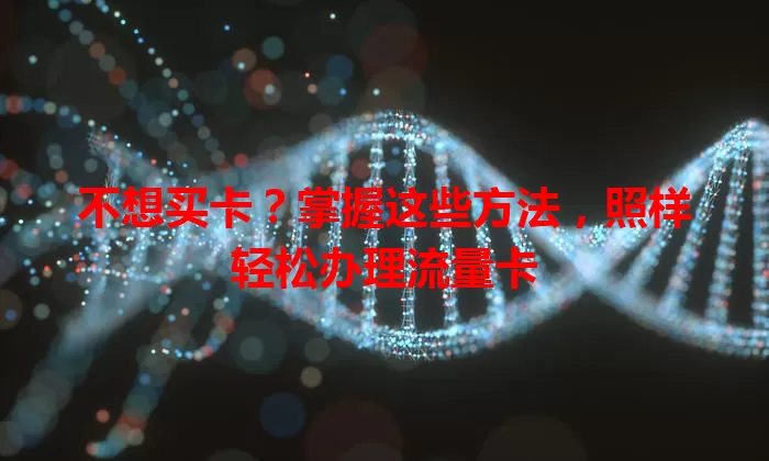 不想买卡？掌握这些方法，照样轻松办理流量卡