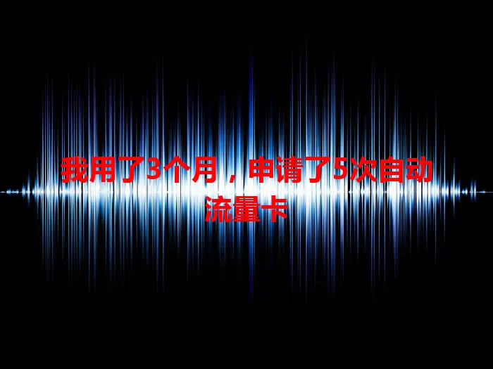 我用了3个月，申请了5次自动流量卡