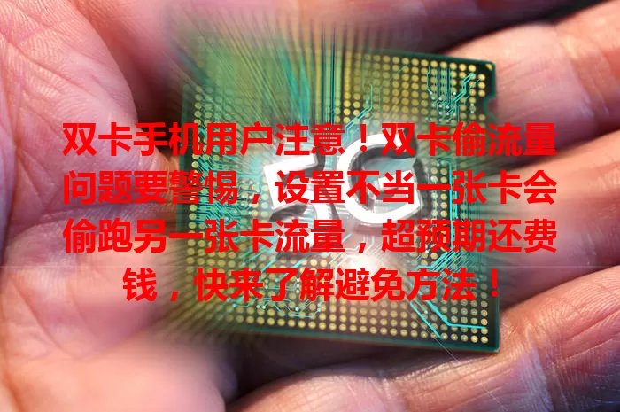 双卡手机用户注意！双卡偷流量问题要警惕，设置不当一张卡会偷跑另一张卡流量，超预期还费钱，快来了解避免方法！