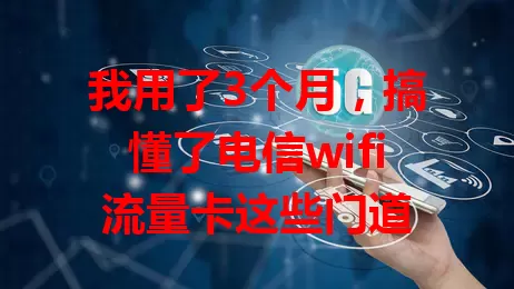 我用了3个月，搞懂了电信wifi流量卡这些门道