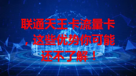 联通天王卡流量卡，这些优势你可能还不了解！