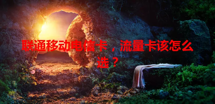 联通移动电信卡，流量卡该怎么选？