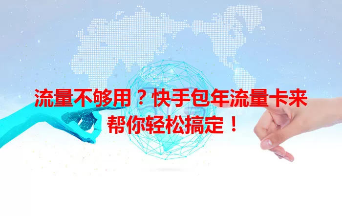 流量不够用？快手包年流量卡来帮你轻松搞定！