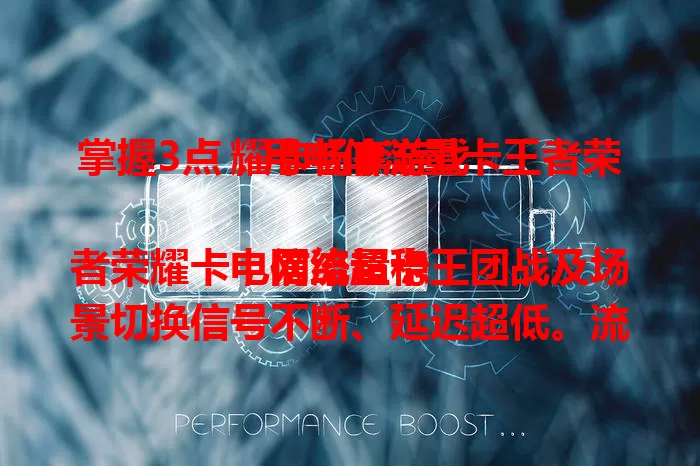 掌握3点，用电信流量卡王者荣耀卡畅享游戏

电信流量卡王者荣耀卡，网络超稳，团战及场景切换信号不断、延迟超低。流量充足，套餐丰富，激战无忧。售后优质，团队待命，网络问题速解决，助你峡谷驰骋成王者 。