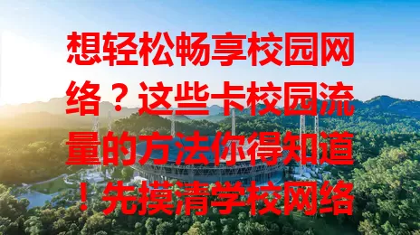 想轻松畅享校园网络？这些卡校园流量的方法你得知道！先摸清学校网络规则，再按需选流量套餐，善用免费资源，留意设备节能设置，优化网络使用习惯，让校园网络更顺畅！