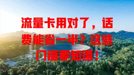 流量卡用对了，话费能省一半？这些门道要知道！