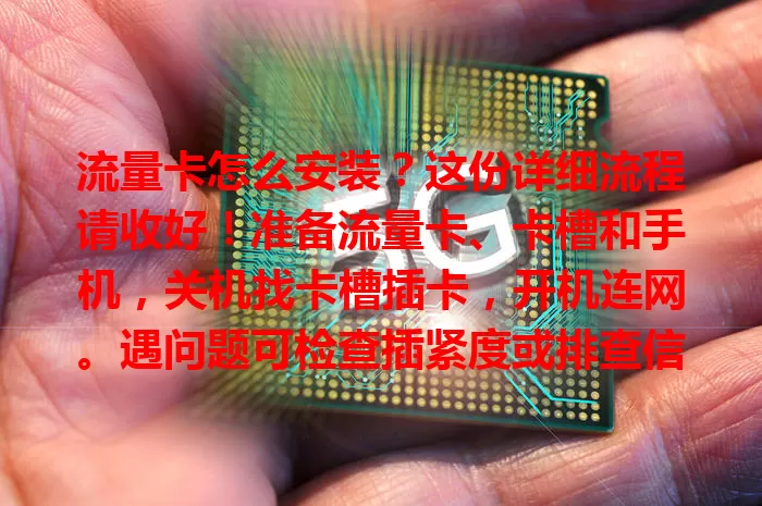 流量卡怎么安装？这份详细流程请收好！准备流量卡、卡槽和手机，关机找卡槽插卡，开机连网。遇问题可检查插紧度或排查信号及卡本身，按步骤轻松完成安装。