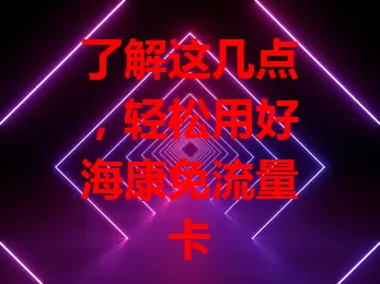 了解这几点，轻松用好海康免流量卡