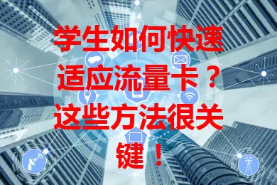 学生如何快速适应流量卡？这些方法很关键！