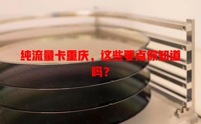 纯流量卡重庆，这些要点你知道吗？