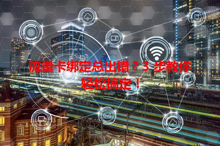 流量卡绑定总出错？3 步教你轻松搞定！