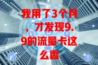 我用了3个月，才发现9.9的流量卡这么香