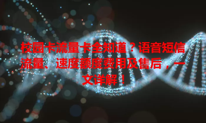 校园卡流量卡全知道？语音短信流量、速度额度费用及售后，一文详解！