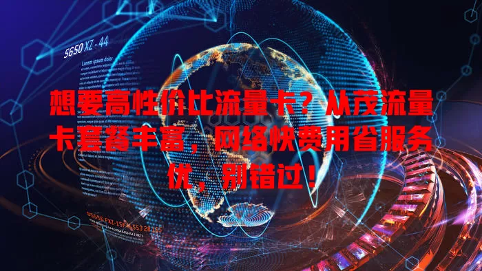 想要高性价比流量卡？从茂流量卡套餐丰富，网络快费用省服务优，别错过！