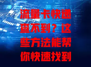 流量卡快递查不到？这些方法能帮你快速找到！