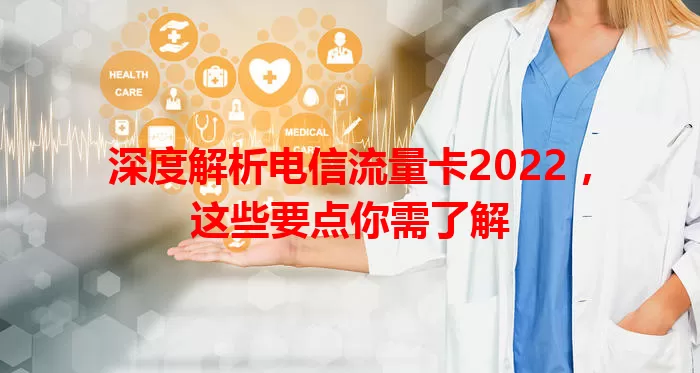 深度解析电信流量卡2022，这些要点你需了解