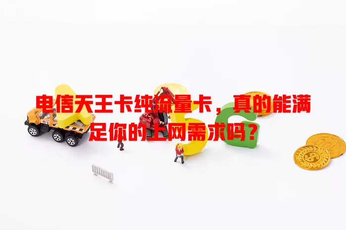 电信天王卡纯流量卡，真的能满足你的上网需求吗？