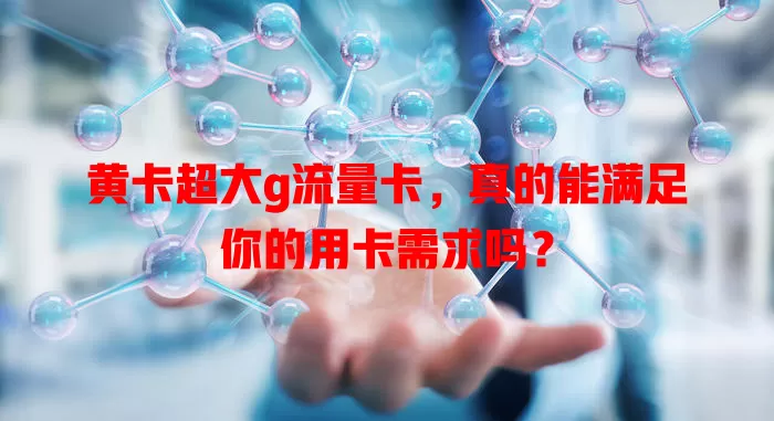 黄卡超大g流量卡，真的能满足你的用卡需求吗？