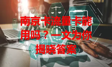 南京卡流量卡能用吗？一文为你揭晓答案
