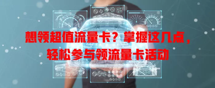 想领超值流量卡？掌握这几点，轻松参与领流量卡活动