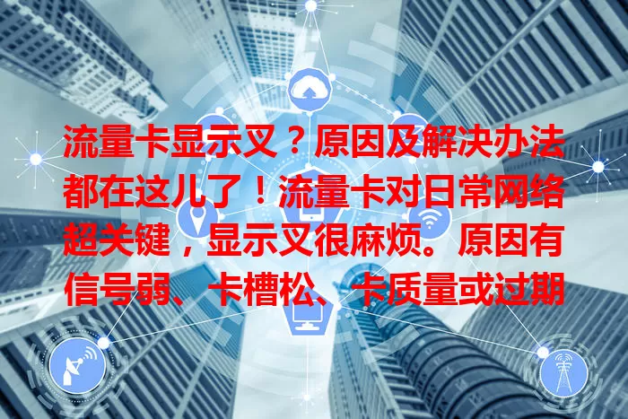 流量卡显示叉？原因及解决办法都在这儿了！流量卡对日常网络超关键，显示叉很麻烦。原因有信号弱、卡槽松、卡质量或过期问题。对应解决办法是换强信号处、重插卡、联系运营商，找出原因解决就能恢复网络。
