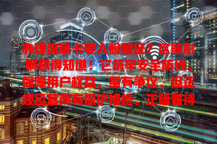 办理流量卡要人脸验证？这些影响你得知道！它筑牢安全防线，保障用户权益，虽有争议，但正规运营商有保护措施。正确看待，做好验证，安心享通信服务