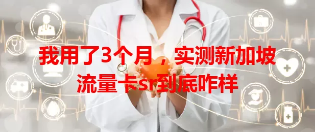 我用了3个月，实测新加坡流量卡sr到底咋样