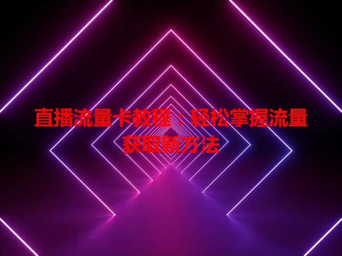 直播流量卡教程：轻松掌握流量获取新方法