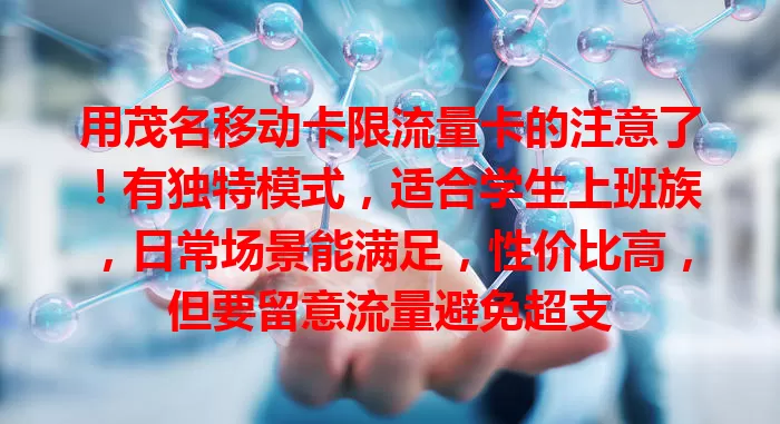 用茂名移动卡限流量卡的注意了！有独特模式，适合学生上班族，日常场景能满足，性价比高，但要留意流量避免超支