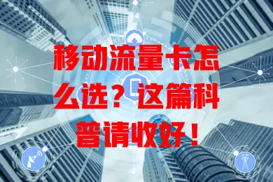 移动流量卡怎么选？这篇科普请收好！