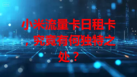 小米流量卡日租卡，究竟有何独特之处？