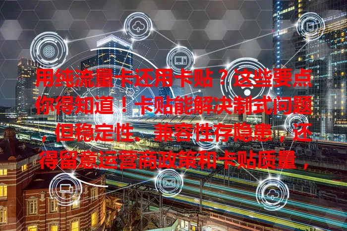 用纯流量卡还用卡贴？这些要点你得知道！卡贴能解决制式问题，但稳定性、兼容性存隐患，还得留意运营商政策和卡贴质量，掌握要点才能让网络使用更顺畅