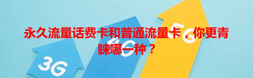 永久流量话费卡和普通流量卡，你更青睐哪一种？
