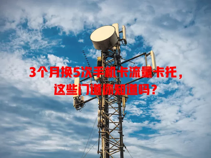 3个月换5次手机卡流量卡托，这些门道你知道吗？