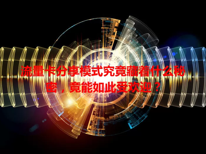流量卡分享模式究竟藏着什么秘密，竟能如此受欢迎？
