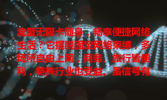 流量无限卡随身，畅享便捷网络生活？它摆脱固定网络束缚，多场所自由上网，商务、旅行皆便利，特殊行业也受益。虽信号有影响，但便捷自由成上网首选，未来会更出色！