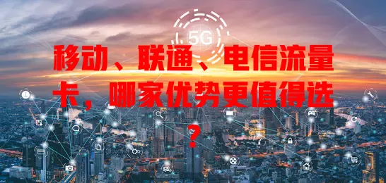 移动、联通、电信流量卡，哪家优势更值得选？