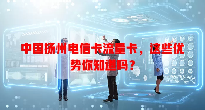中国扬州电信卡流量卡，这些优势你知道吗？
