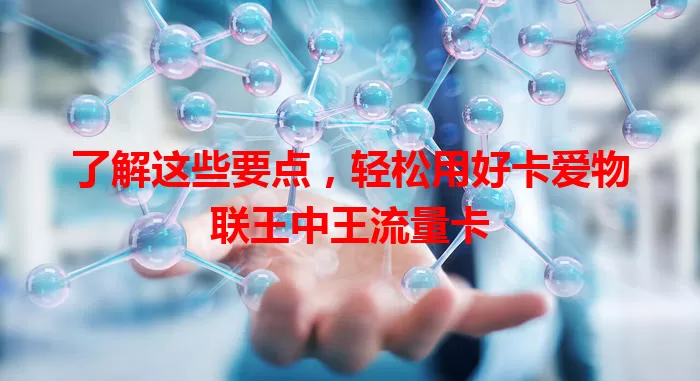 了解这些要点，轻松用好卡爱物联王中王流量卡