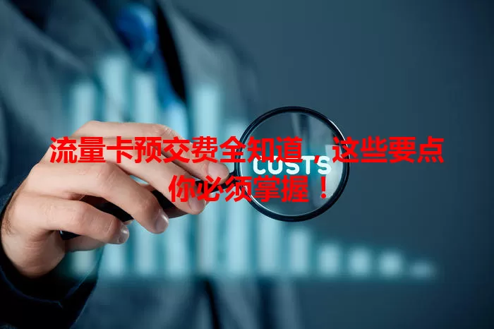 流量卡预交费全知道，这些要点你必须掌握！